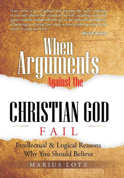 When Arguments Against The Christian God Fail: Intellectual & Logical Reasons Why You Should Believe