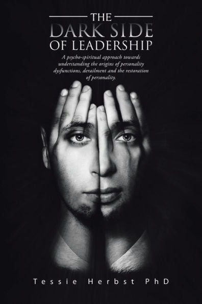 The Dark Side Of Leadership: A Psycho- Spiritual Approach Towards Understanding The Origins Of Personality Dysfunctions, Derailment And The Restoration Of Personality.