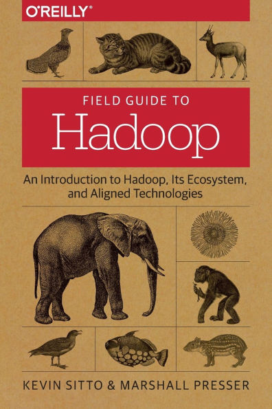 Field Guide To Hadoop: An Introduction To Hadoop, Its Ecosystem, And Aligned Technologies