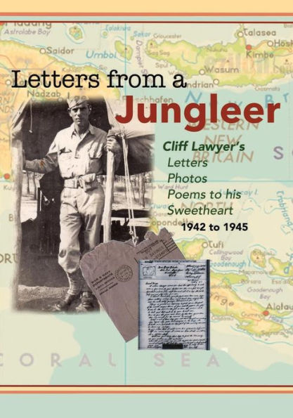 Letters From A Jungleer: Cliff Lawyer's Letters, Photos And Poems To His Sweetheart 1942-1945