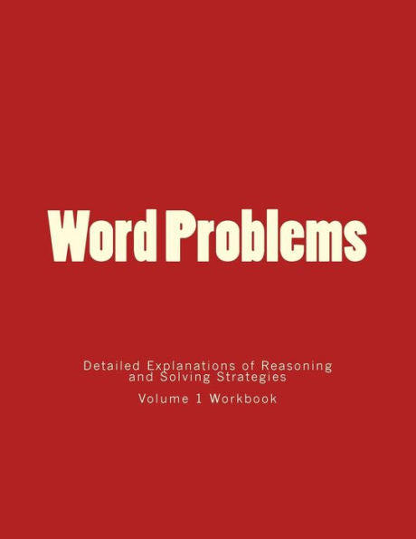 Word Problems-Detailed Explanations Of Reasoning And Solving Strategies: Volume 1 Workbook