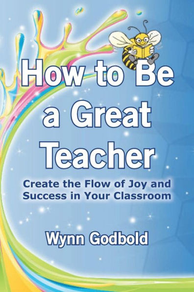 How To Be A Great Teacher: Create The Flow Of Joy And Success In Your Classroom
