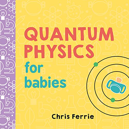 Quantum Physics For Babies: The Perfect Physics Gift And Stem Learning Book For Babies From The #1 Science Author For Kids (Baby University)