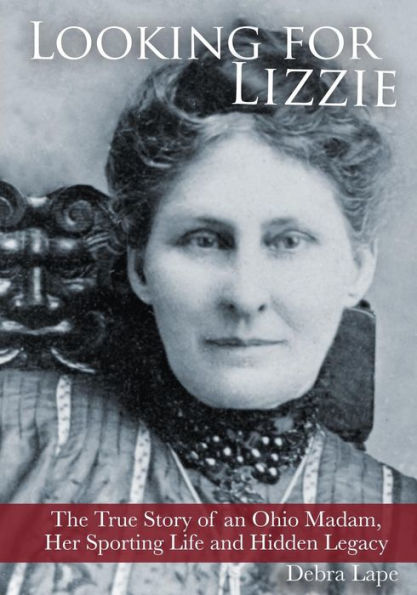 Looking For Lizzie: The True Story Of An Ohio Madam, Her Sporting Life And Hidden Legacy