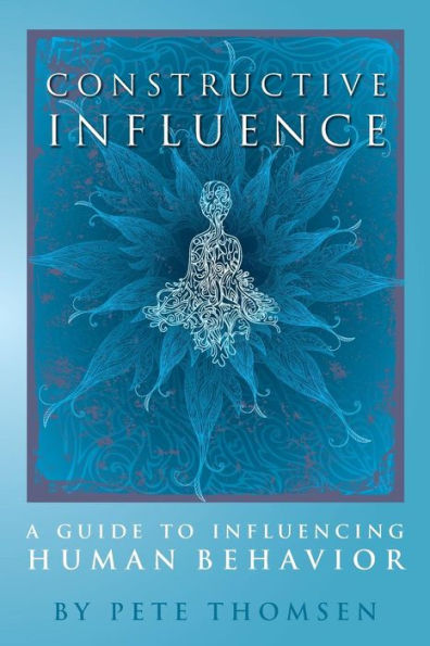 Constructive Influence: A Guide To Influence Human Behavior