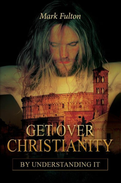 Get Over Christianity By Understanding It