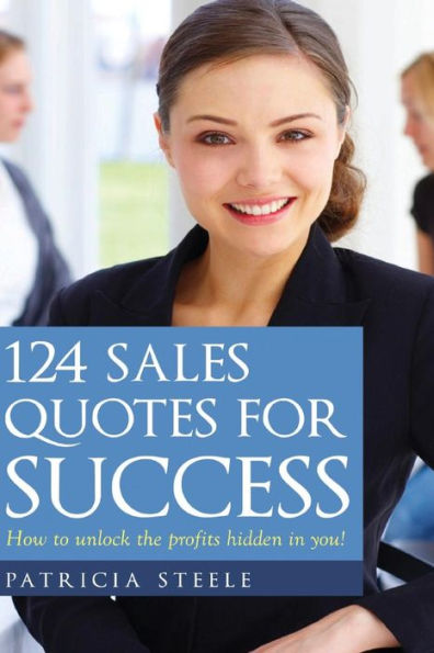 124 Sales Quotes For Success: How To Unlock The Profits Hidden Inside Of You!