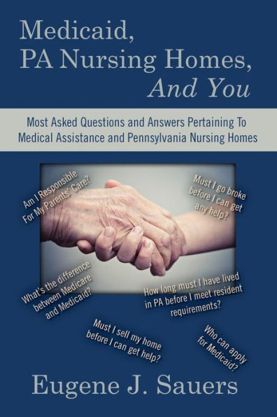 Medicaid, Pa Nursing Homes, And You: Most Asked Questions And Answers Pertaining To Medical Assistance And Pennsylvania Nursing Homes