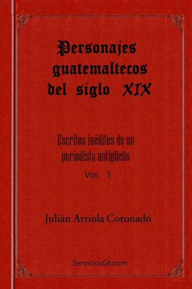 Personajes Guatemaltecos Del Siglo Xix (Escritos Ineditos De Un Periodista Antigueno) (Spanish Edition)