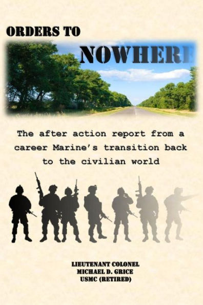 Orders To Nowhere: The After Action Report From A Career Marine's Transition Back To The Civilian World