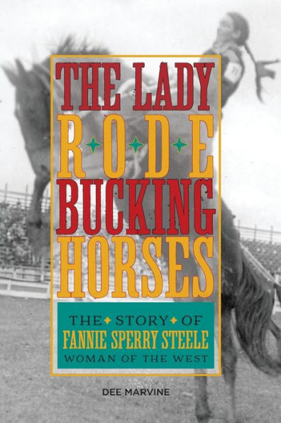 Lady Rode Bucking Horses: The Story Of Fannie Sperry Steele, Woman Of The West