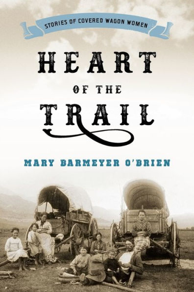 Heart Of The Trail: Stories Of Covered Wagon Women