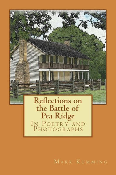 Reflections On The Battle Of Pea Ridge In Poetry And Photographs