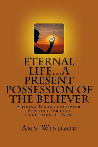 Eternal Life...A Present Possession Of The Believer: Definitions Scriptures & Confessions For Digging Deep