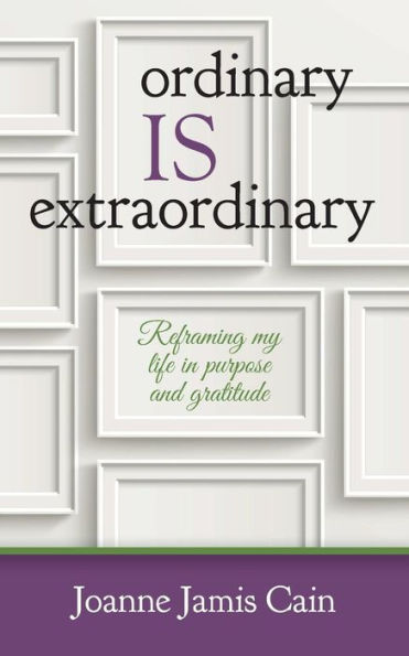 Ordinary Is Extraordinary: Reframing My Life In Purpose And Gratitude