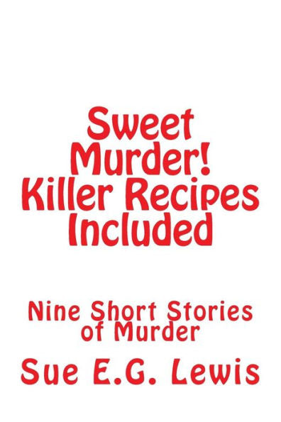 Sweet Murder! Killer Recipes Included: Nine Short Stories Of Murder