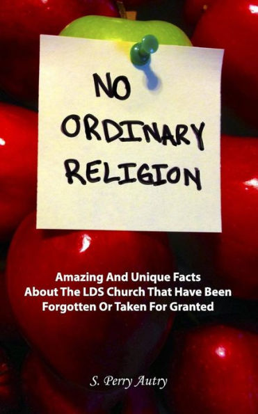 No Ordinary Religion: Amazing And Unique Facts About The Lds Church That Have Been Forgotten Or Taken For Granted