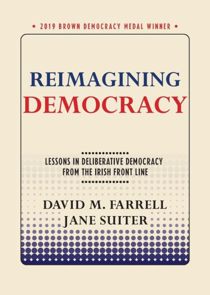 Reimagining Democracy: Lessons In Deliberative Democracy From The Irish Front Line (Brown Democracy Medal)