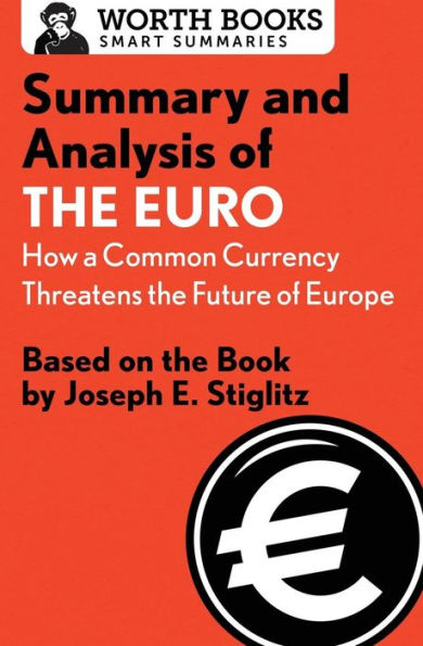 Summary And Analysis Of The Euro: How A Common Currency Threatens The Future Of Europe: Based On The Book By Joseph E. Stiglitz (Smart Summaries)