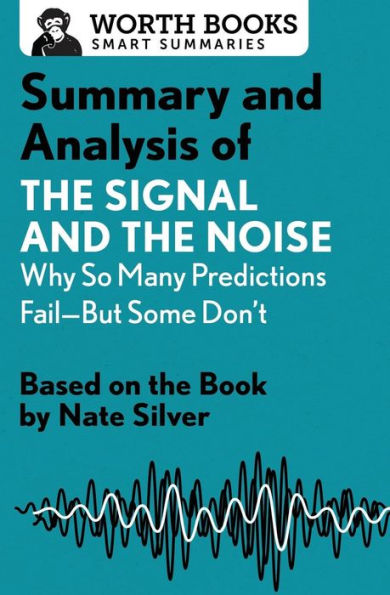 Summary And Analysis Of The Signal And The Noise: Why So Many Predictions Fail?But Some Don't: Based On The Book By Nate Silver (Smart Summaries)
