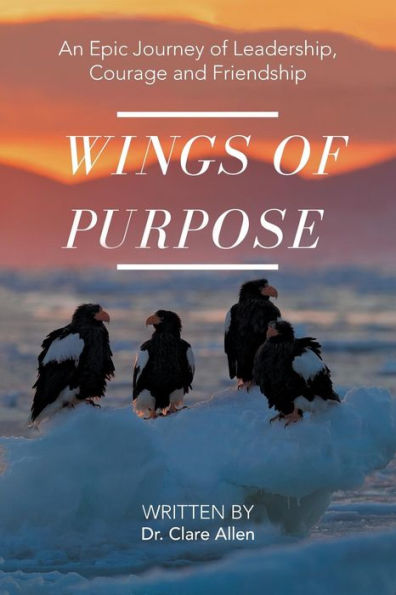 Wings Of Purpose: An Epic Journey Of Leadership, Courage And Friendship