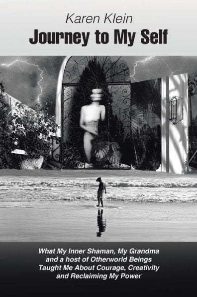 Journey To My Self: What My Inner Shaman, My Grandma And A Host Of Otherworld Beings Taught Me About Courage, Creativity And Reclaiming My Power - 9781504351522