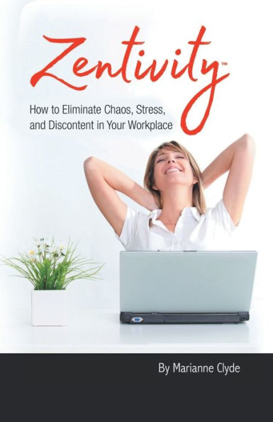 Zentivity: How To Eliminate Chaos, Stress, And Discontent In Your Workplace. - 9781504383028