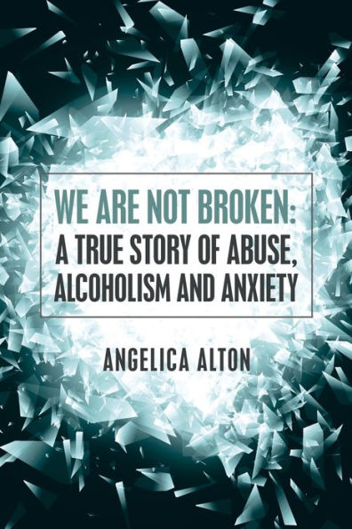 We Are Not Broken: A True Story Of Abuse, Alcoholism And Anxiety - 9781504384520