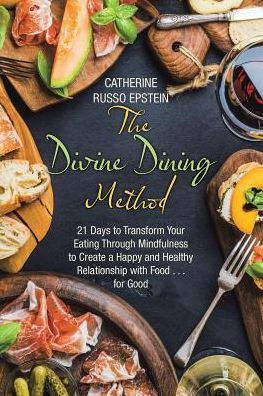 The Divine Dining Method: 21 Days To Transform Your Eating Through Mindfulness To Create A Happy And Healthy Relationship With Food . . . For Good - 9781504387637