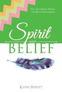 Spirit And Belief: How The Ultimate Warrior Led Me To Trust Intuition - 9781504389143
