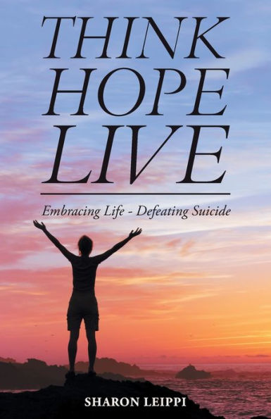 Think Hope Live: Embracing Life - Defeating Suicide - 9781504389662