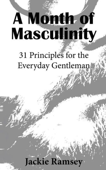 A Month Of Masculinity: 31 Principles For The Everyday Gentleman