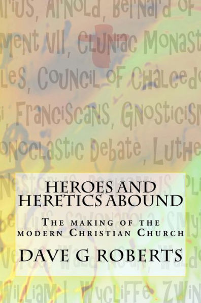 Heroes And Heretics Abound: The Making Of The Modern Christian Church