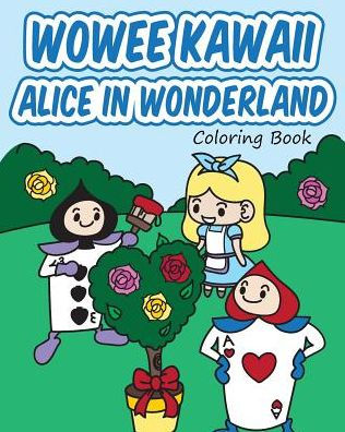 Wowee Kawaii Alice In Wonderland Coloring Book: Super Cute Coloring For Adults, Teens, And Kids (Wowee Kawaii Coloring Books)