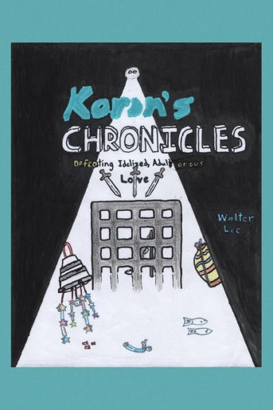 Korin's Chronicles: Defeating Idolized, Adulterous Love - 9781512787948