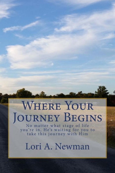 Where Your Journey Begins: No Matter What Stage Of Life You'Re In, He's Waiting For You To To Take This Journey With Him