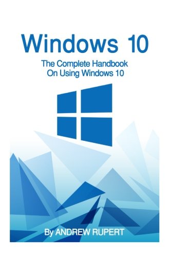 Windows 10: The Complete Handbook On Using Windows 10