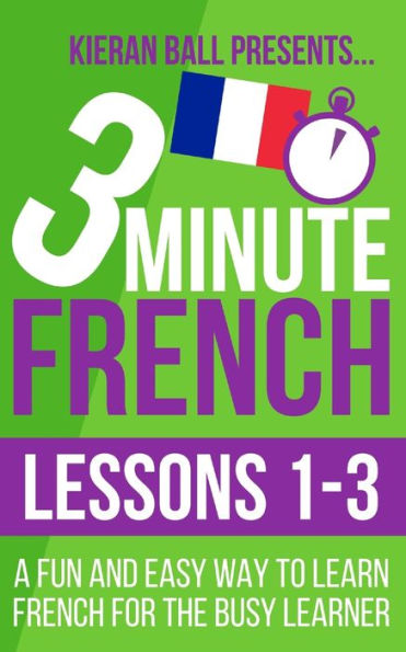 3 Minute French: Lessons 1-3: A Fun And Easy Way To Learn French For The Busy Learner