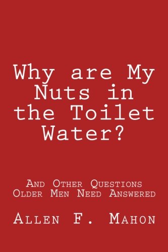 Why Are My Nuts In The Toilet Water? And Other Questions Older Men Need Answered