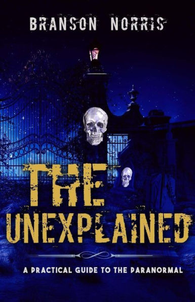 The Unexplained: A Practical Guide To The Paranormal