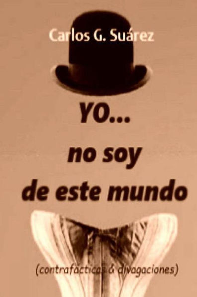 Yo...No Soy De Este Mundo: (Contraf?cticas & Divagaciones) (Spanish Edition)