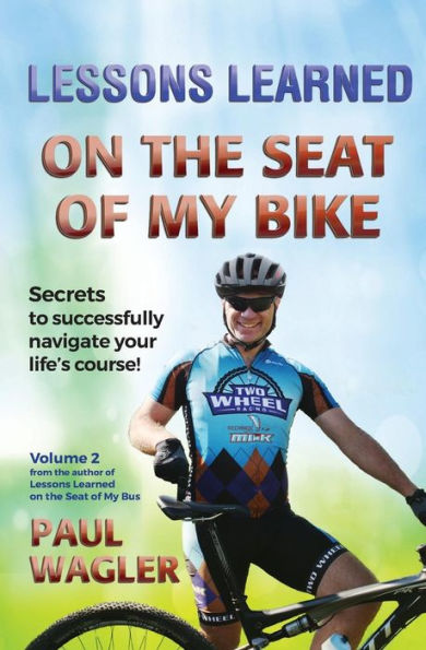 Lessons Learned On The Seat Of My Bike: Secrets To Successfully Navigate Your Life's Course!