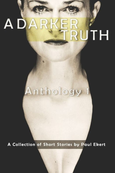 A Darker Truth: Anthology 1 (Anthology Of Short Form Writing By Paul Ekert)