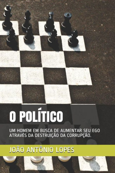 O Pol?tico: Um Homem Em Busca De Aumentar Seu Ego Atraves Da DestruiC?o Da CorrupC?o. (Portuguese Edition)