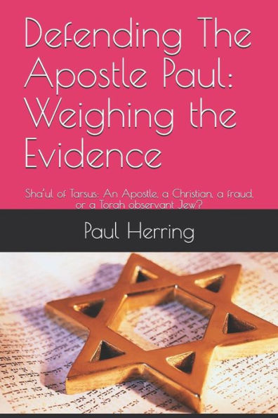 Defending The Apostle Paul: Weighing The Evidence: Sha?Ul Of Tarsus: An Apostle, A Christian, A Fraud, Or A Torah Observant Jew?