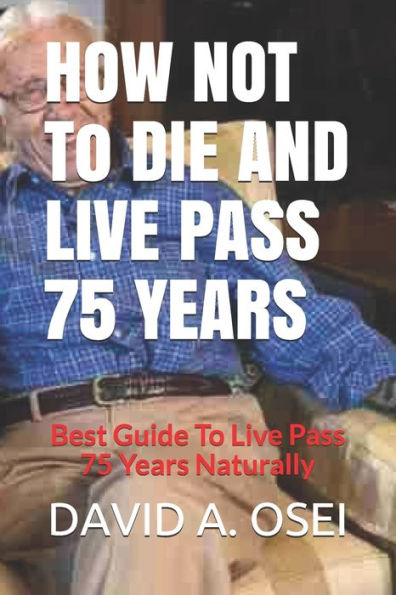 How Not To Die And Live Pass 75 Years: Best Guide To Live Pass 75 Years Naturally