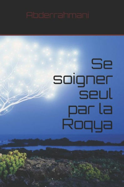 Se Soigner Seul Par La Roqya: Se Soigner Des Maux Occultes Par Le Coran (French Edition)