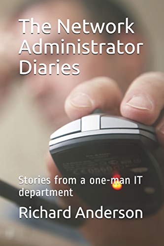 The Network Administrator Diaries: Stories From A One-Man It Department