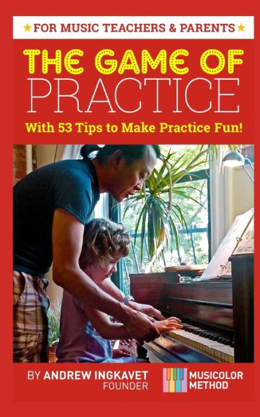 The Game Of Practice: With 53 Tips To Make Practice Fun!