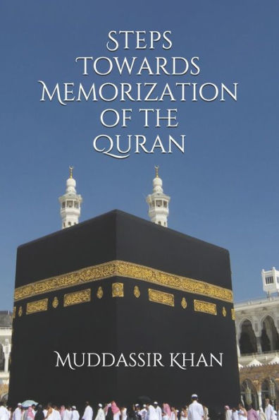 Steps Towards Memorization Of The Quran: Based On The Advice Of Shaykh Yasir Qadhi, Nouman Ali Khan, And Mufti Menk (Understand And Memorize The Quran)